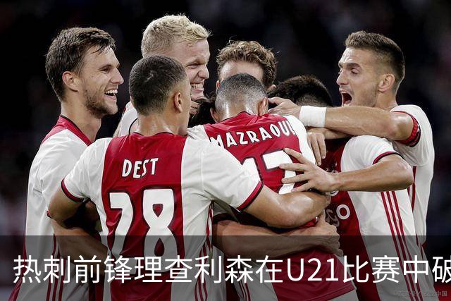 热刺前锋理查利森在U21比赛中破门，却未能助队晋级