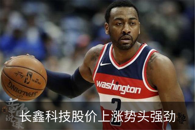 长鑫科技股价上涨势头强劲